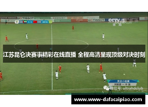 江苏昆仑决赛事精彩在线直播 全程高清呈现顶级对决时刻